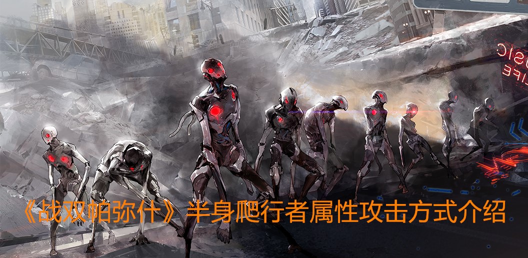 《战双帕弥什》半身爬行者属性攻击方式介绍