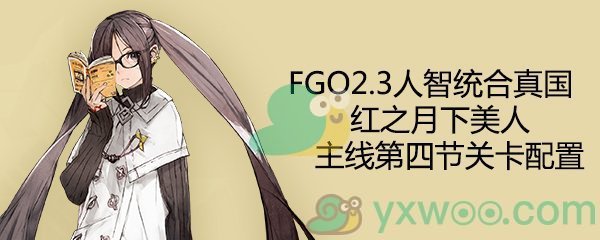 《命运-冠位指定》2.3人智统合真国主线第4节配置