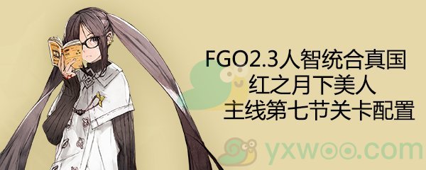 《命运-冠位指定》2.3人智统合真国主线第7节配置