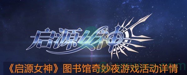 《启源女神》图书馆奇妙夜游戏活动详情