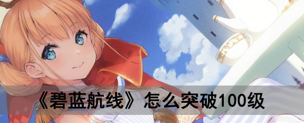 《碧蓝航线》怎么突破100级