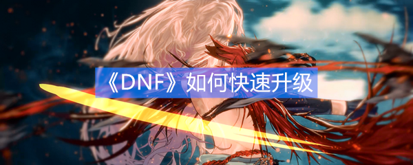 《DNF》如何快速升级