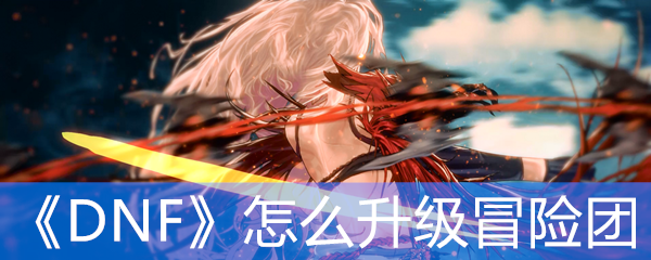 《DNF》怎么升级冒险团