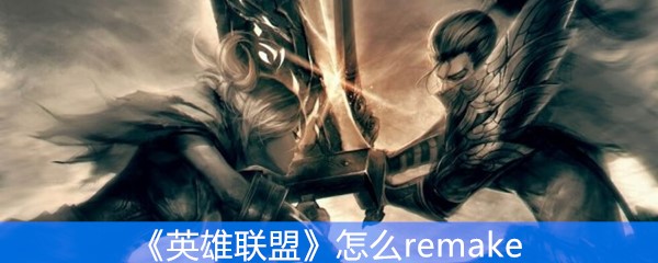 《英雄联盟》怎么remake