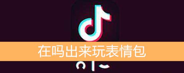 《抖音》在吗出来玩表情包