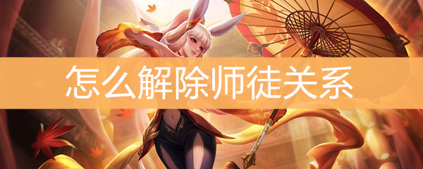 《王者荣耀》怎么解除师徒关系