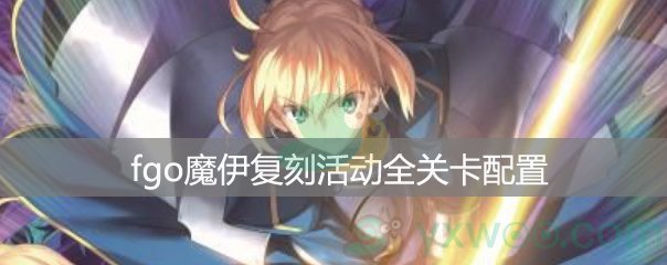 Fgo国服魔伊复刻全关卡配置 魔伊复刻全关卡配置 游戏窝