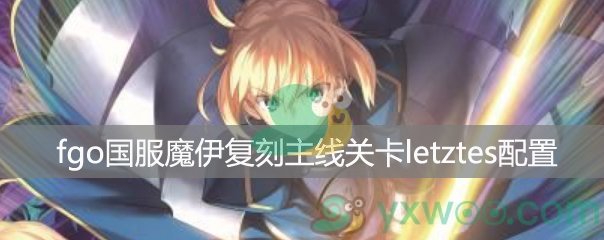 fgo国服魔伊复刻主线关卡letztes 星原与水晶之国【Ⅲ】配置