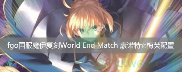 fgo国服魔伊复刻World End Match 康诺特☆梅芙第一阶段配置
