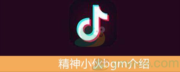 《抖音》精神小伙bgm介绍