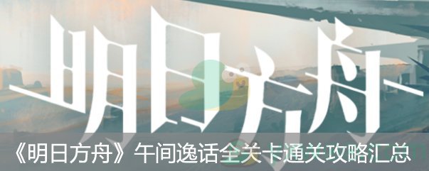 《明日方舟》午间逸话全关卡通关攻略汇总