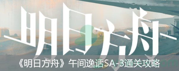 《明日方舟》“午间逸话”突袭SA-3通关攻略