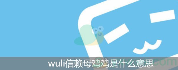 wuli信赖母鸡鸡什么梗