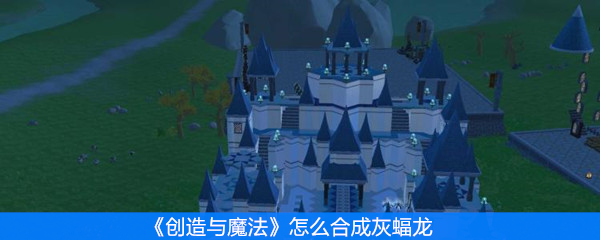《创造与魔法》怎么合成灰蝠龙