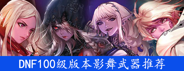 《DNF》100级版本影舞武器推荐