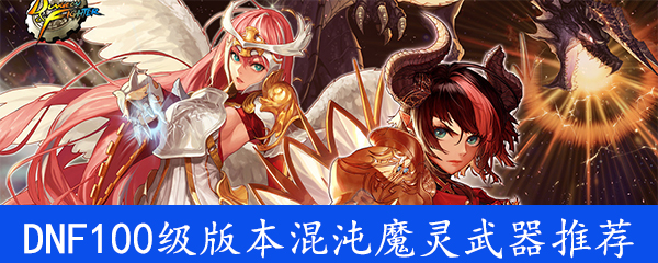 《DNF》100级版本混沌魔灵武器推荐