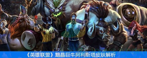 《英雄联盟》黯晶巨牛阿利斯塔皮肤解析