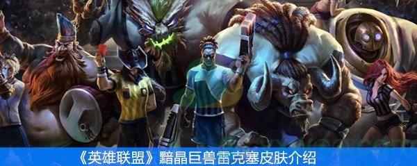 《英雄联盟》黯晶巨兽雷克塞皮肤介绍