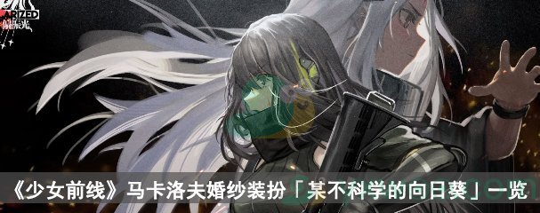 《少女前线》马卡洛夫婚纱装扮「某不科学的向日葵」一览