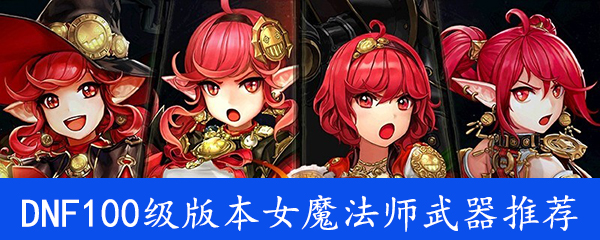 《DNF》100级版本女魔法师武器推荐汇总