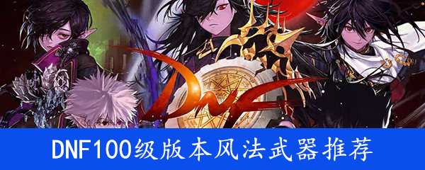 《DNF》100级版本风法武器推荐