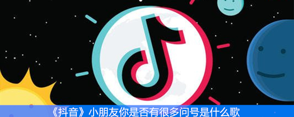 《抖音》小朋友你是否有很多问号是什么歌