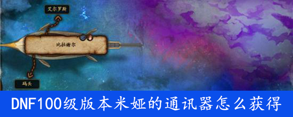 《DNF》100级版本米娅的通讯器怎么获得