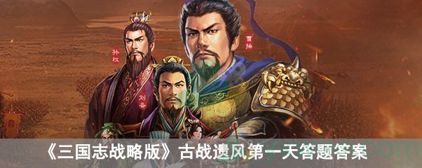《三国志战略版》古战遗风第一天答题答案