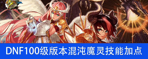 《DNF》100级版本混沌魔灵技能加点