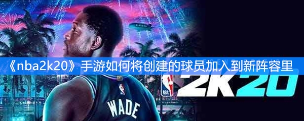 《nba2k20》手游如何将创建的球员加入到新阵容里