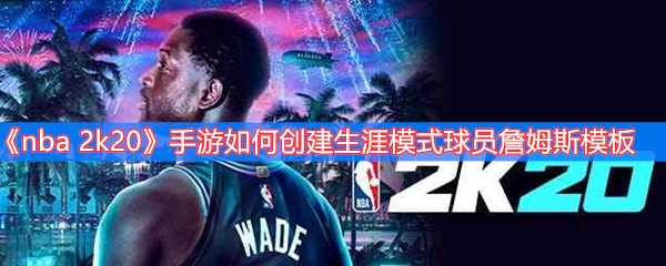 《nba 2k20》手游如何创建生涯模式球员詹姆斯模板