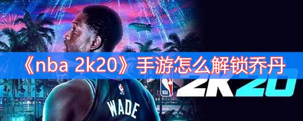 《nba 2k20》手游怎么解锁乔丹