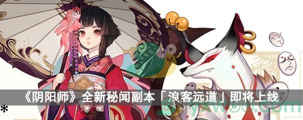 《阴阳师》全新秘闻副本「浪客远道」即将上线