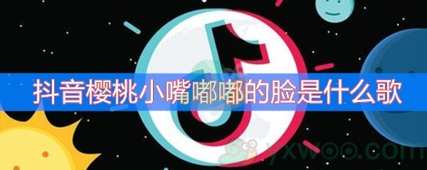 抖音樱桃小嘴嘟嘟的脸是什么歌