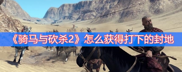 《骑马与砍杀2》怎么获得打下的封地