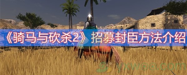 《骑马与砍杀2》招募封臣方法介绍