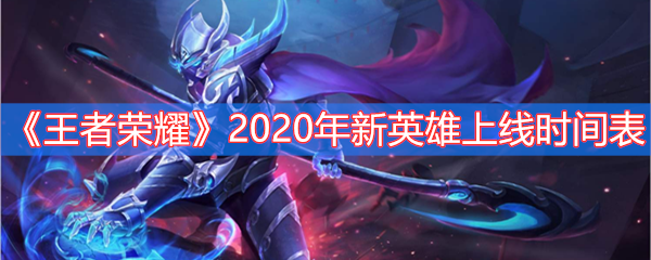 《王者荣耀》2020年新英雄上线时间表