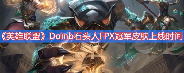 《英雄联盟》Doinb石头人FPX冠军皮肤上线时间