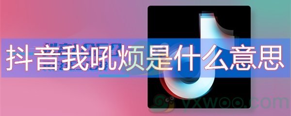 抖音我吼烦是什么意思