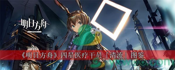 《明日方舟》四星医疗干员「清流」图鉴