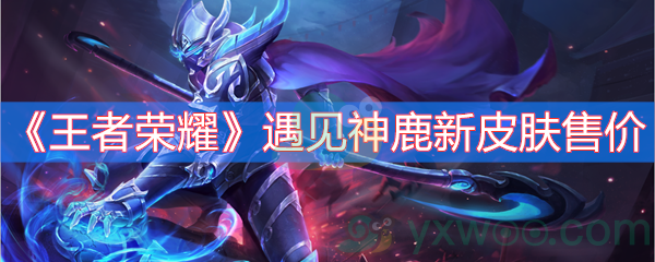 《王者荣耀》遇见神鹿新皮肤售价
