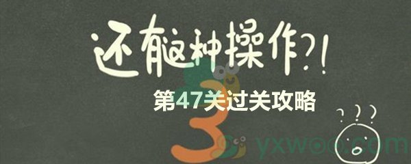 《还有这种操作3》第四十七关过关攻略