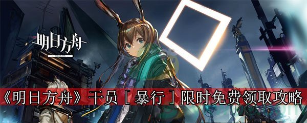 《明日方舟》干员[暴行]限时免费领取攻略