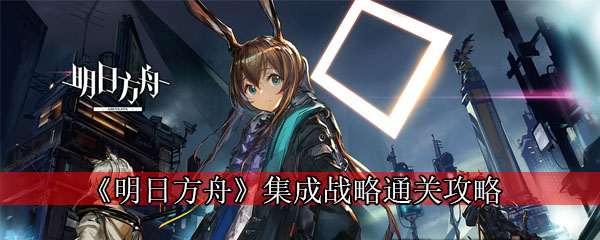 《明日方舟》集成战略通关攻略