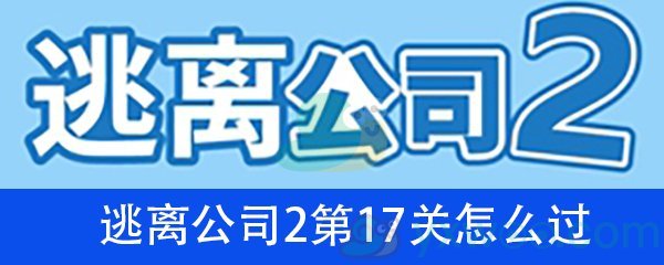 《逃离公司2》第十七关通关攻略详解