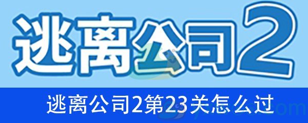 《逃离公司2》第二十三关通关攻略详解