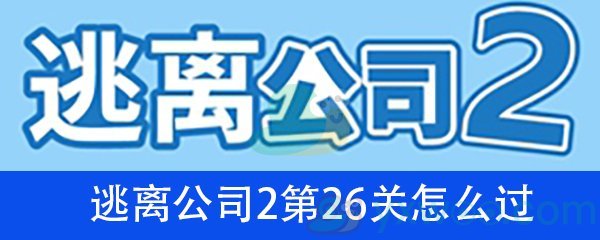 《逃离公司2》第二十六关通关攻略详解