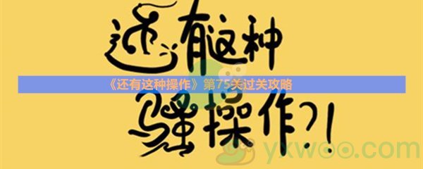 《还有这种操作》第七十五关过关攻略
