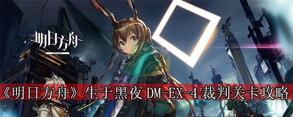 《明日方舟》生于黑夜DM-EX-4裁判关卡攻略