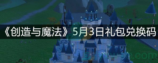 《创造与魔法》5月3日礼包兑换码